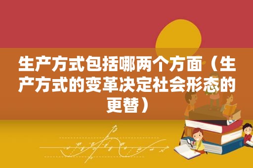 生产方式包括哪两个方面（生产方式的变革决定社会形态的更替）