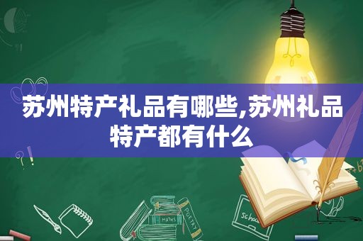 苏州特产礼品有哪些,苏州礼品特产都有什么