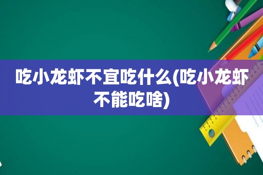 吃小龙虾不宜吃什么(吃小龙虾不能吃啥)