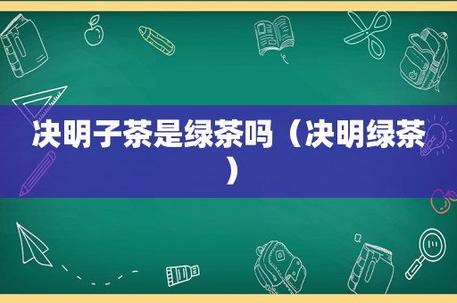 决明子茶是绿茶吗（决明绿茶）