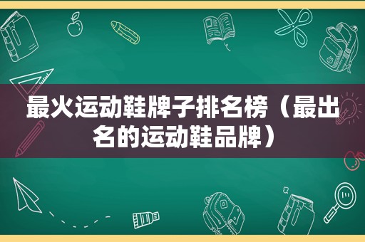 最火运动鞋牌子排名榜（最出名的运动鞋品牌）