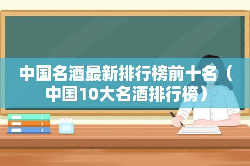 中国名酒最新排行榜前十名（中国10大名酒排行榜）