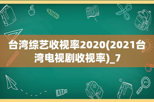 台湾综艺收视率2020(2021台湾电视剧收视率)_7