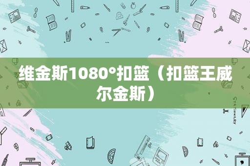 维金斯1080°扣篮（扣篮王威尔金斯）