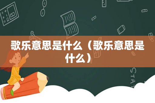 歌乐意思是什么（歌乐意思是什么）