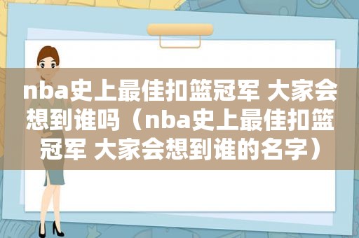 nba史上最佳扣篮冠军 大家会想到谁吗（nba史上最佳扣篮冠军 大家会想到谁的名字）