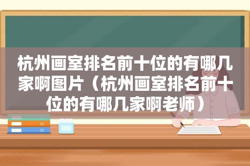 杭州画室排名前十位的有哪几家啊图片（杭州画室排名前十位的有哪几家啊老师）