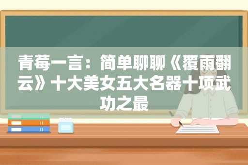 青莓一言：简单聊聊《覆雨翻云》十大美女五大名器十项武功之最