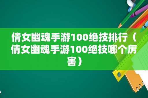 倩女幽魂手游100绝技排行（倩女幽魂手游100绝技哪个厉害）