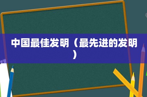 中国最佳发明（最先进的发明）