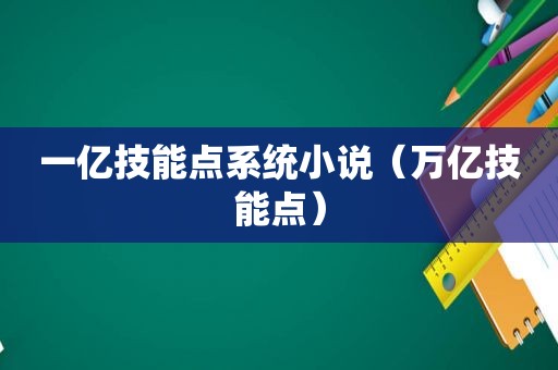 一亿技能点系统小说（万亿技能点）