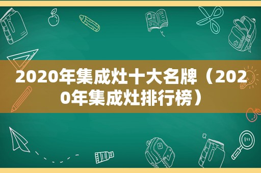 2020年集成灶十大名牌（2020年集成灶排行榜）