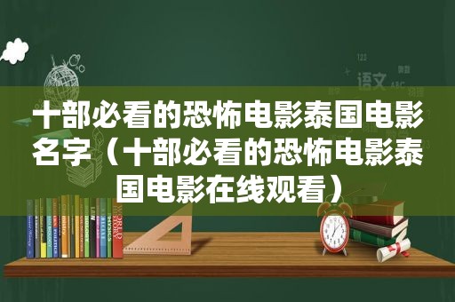 十部必看的恐怖电影泰国电影名字（十部必看的恐怖电影泰国电影在线观看）