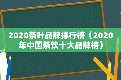 2020茶叶品牌排行榜（2020年中国茶饮十大品牌榜）