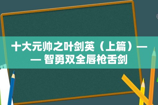 十大元帅之 *** （上篇）—— 智勇双全唇枪舌剑