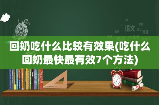 回奶吃什么比较有效果(吃什么回奶最快最有效7个方法)