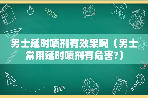 男士延时喷剂有效果吗（男士常用延时喷剂有危害?）