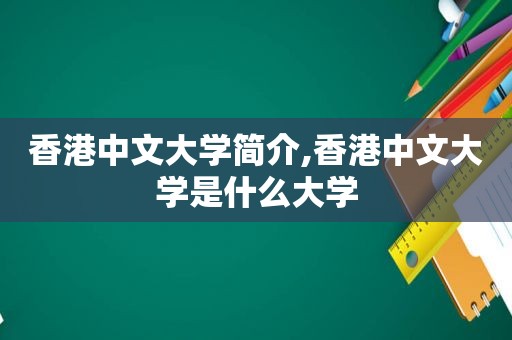 香港中文大学简介,香港中文大学是什么大学