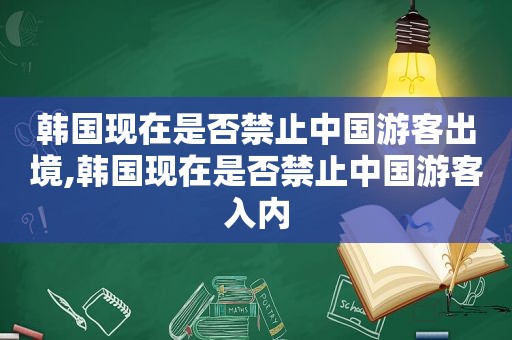 韩国现在是否禁止中国游客出境,韩国现在是否禁止中国游客入内