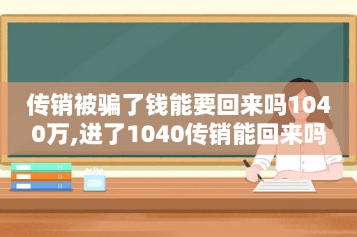 传销被骗了钱能要回来吗1040万,进了1040传销能回来吗