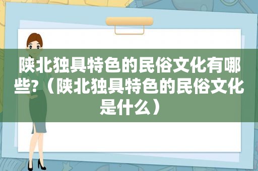 陕北独具特色的民俗文化有哪些?（陕北独具特色的民俗文化是什么）