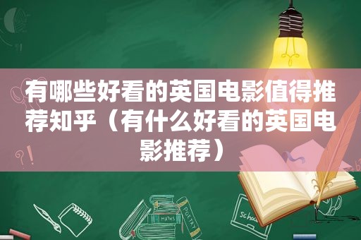 有哪些好看的英国电影值得推荐知乎（有什么好看的英国电影推荐）