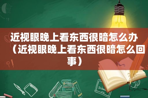 近视眼晚上看东西很暗怎么办（近视眼晚上看东西很暗怎么回事）