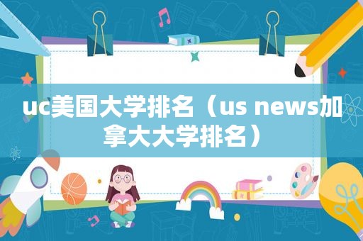 uc美国大学排名（us news加拿大大学排名）