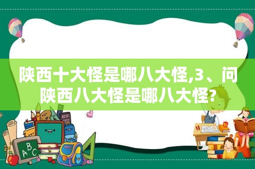 陕西十大怪是哪八大怪,3、问陕西八大怪是哪八大怪?