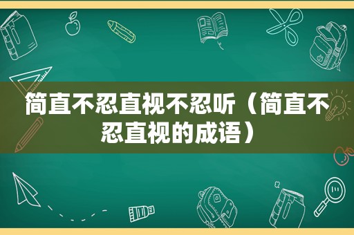 简直不忍直视不忍听（简直不忍直视的成语）