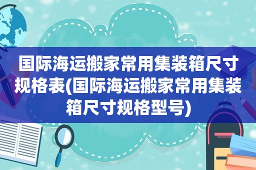 国际海运搬家常用集装箱尺寸规格表(国际海运搬家常用集装箱尺寸规格型号)