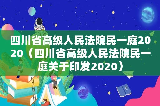 四川省高级人民法院民一庭2020（四川省高级人民法院民一庭关于印发2020）