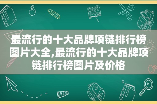 最流行的十大品牌项链排行榜图片大全,最流行的十大品牌项链排行榜图片及价格