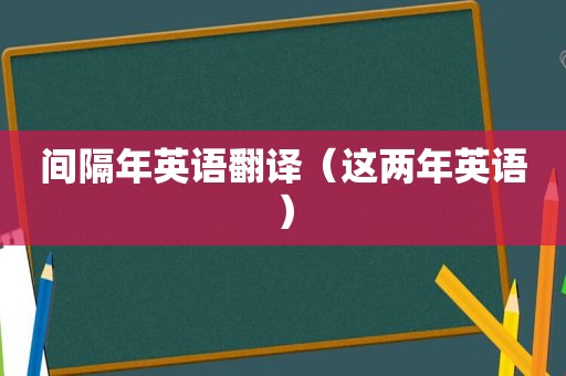 间隔年英语翻译（这两年英语）