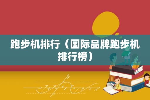 跑步机排行（国际品牌跑步机排行榜）