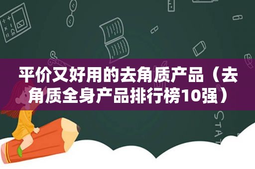 平价又好用的去角质产品（去角质全身产品排行榜10强）