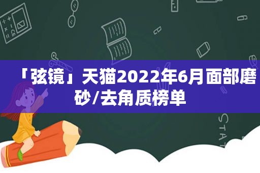 「弦镜」天猫2022年6月面部磨砂/去角质榜单