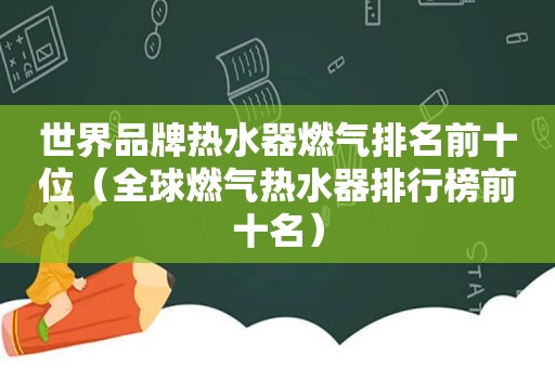 世界品牌热水器燃气排名前十位（全球燃气热水器排行榜前十名）