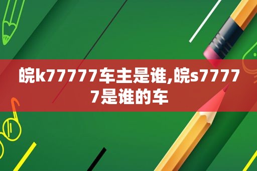 皖k77777车主是谁,皖s77777是谁的车