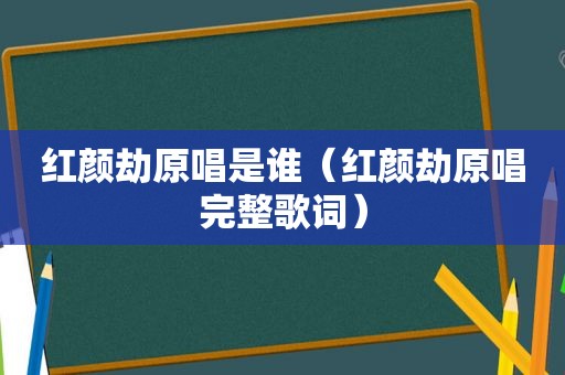 红颜劫原唱是谁（红颜劫原唱完整歌词）