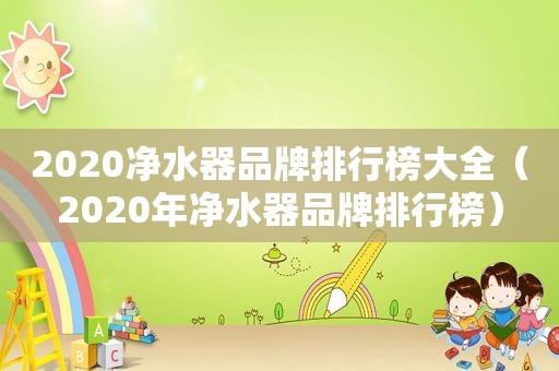 2020净水器品牌排行榜大全（2020年净水器品牌排行榜）