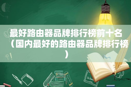 最好路由器品牌排行榜前十名（国内最好的路由器品牌排行榜）