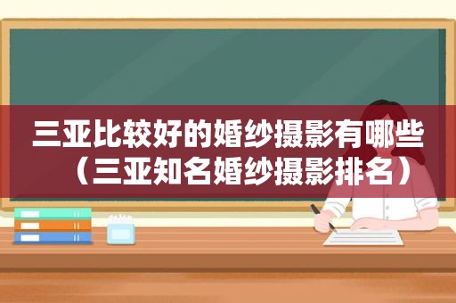 三亚比较好的婚纱摄影有哪些（三亚知名婚纱摄影排名）