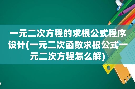 一元二次方程的求根公式程序设计(一元二次函数求根公式一元二次方程怎么解)