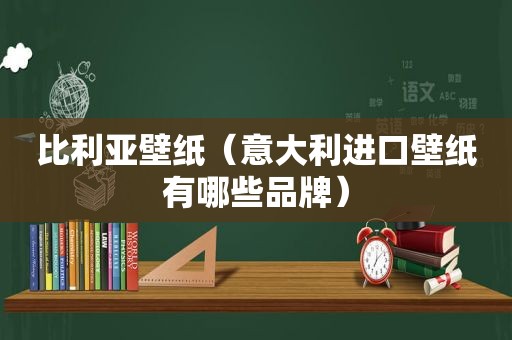 比利亚壁纸（意大利进口壁纸有哪些品牌）