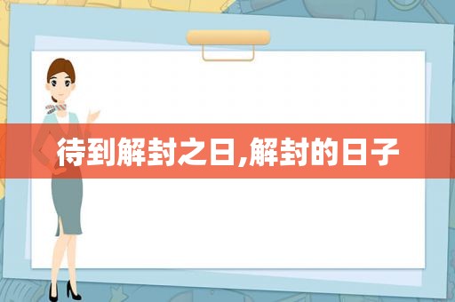 待到解封之日,解封的日子