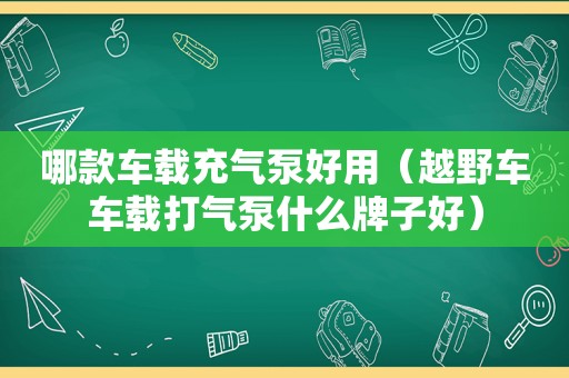 哪款车载充气泵好用（越野车车载打气泵什么牌子好）