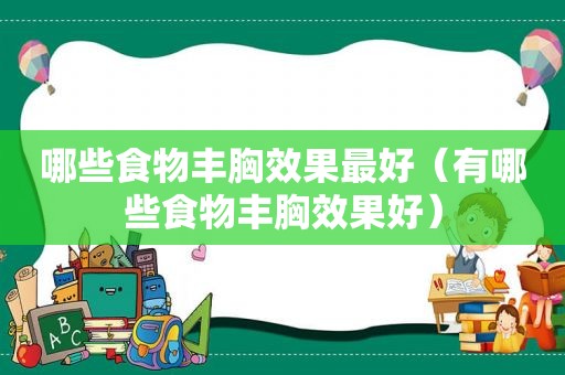 哪些食物丰胸效果最好（有哪些食物丰胸效果好）