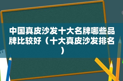 中国真皮沙发十大名牌哪些品牌比较好（十大真皮沙发排名）