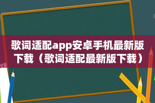 歌词适配app安卓手机最新版下载（歌词适配最新版下载）